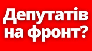Час депутатів вийшов?! На фронт забиратимуть навіть заброньованих?!