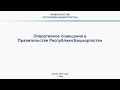 Оперативное совещание в Правительстве Республики Башкортостан: прямая трансляция 20 мая 2019 года