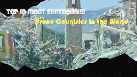Top 10 Most Earthquake Prone Countries in the World