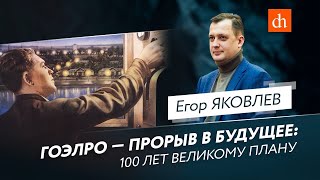 ГОЭЛРО - прорыв в будущее: 100 лет великому плану/Егор Яковлев