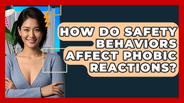 How Do Safety Behaviors Affect Phobic Reactions? - CBT Toolkit