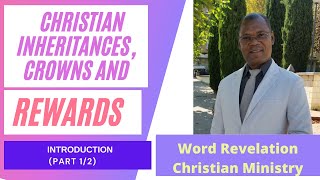 CHRISTIAN INHERITANCES, CROWNS AND REWARDS (INTRODUCTION 1/2)