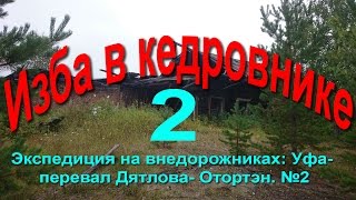 Экспедиция на внедорожниках: Уфа- перевал Дятлова- Отортэн. №2 изба в кедровнике(В этой части фильма мы доехали от вижая до избы в кедровнике., 2016-08-29T03:30:01.000Z)