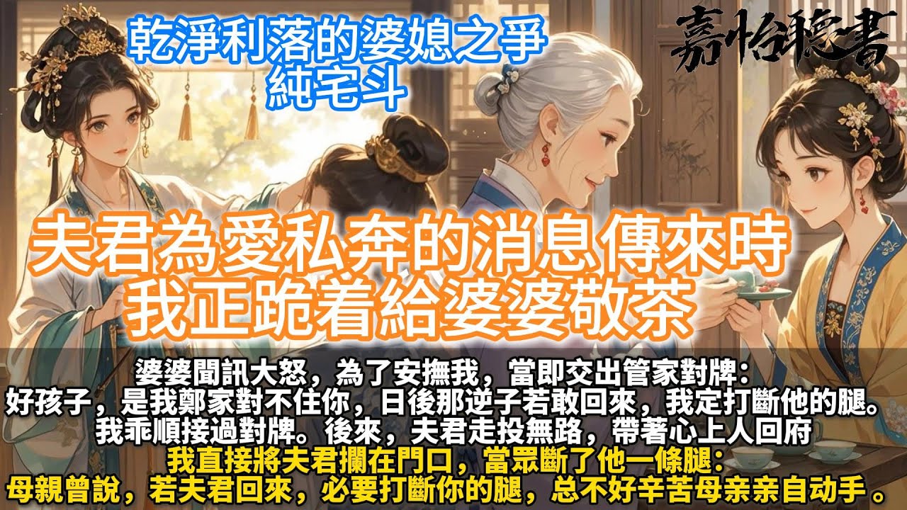 完結乾淨俐落婆媳之爭爽文：夫君為愛私奔的消息傳來時，我正跪着給婆婆敬茶。婆婆聞訊大怒，為了安撫我，當即交出管家對牌。 「好孩子，是我鄭家對不住你，日後那逆子若敢回來，我定打斷他的腿。」 我乖順接過對牌
