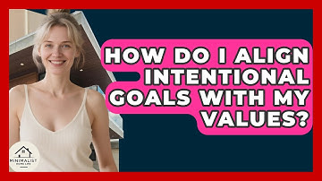 How Do I Align Intentional Goals With My Values? - Minimalist Home Life