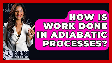 How Is Work Done In Adiabatic Processes? - Science Through Time