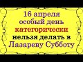 16 апреля особый день, это категорически нельзя делать в Лазареву Субботу. Народные приметы