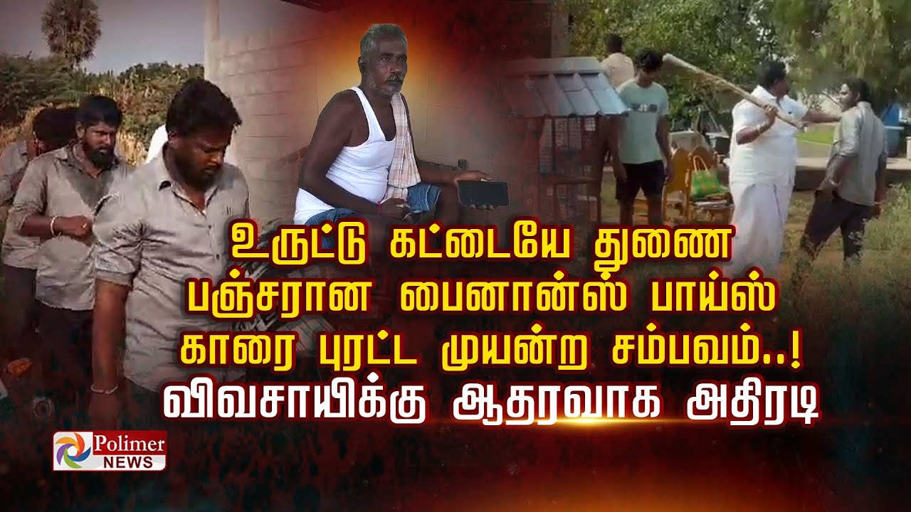 உருட்டு கட்டையே துணை பஞ்சரான பைனான்ஸ் பாய்ஸ்  காரை புரட்ட முயன்ற சம்பவம்.! விவசாயிக்கு ஆதரவாக அதிரடி