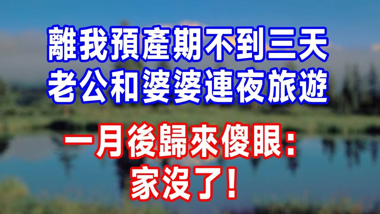 離我預產期不到三天。老公和婆婆連夜旅遊，一月後歸來傻眼：家沒了！#生活經驗 #生活 #人生感悟