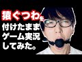 猿ぐつわで喋れないけど頑張って実況します！