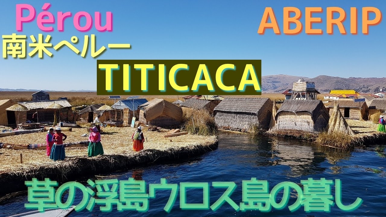 【ABERIP】Pérou : TITICACA 1 南米ペルーの巨大な湖、ティティカカ湖の冒険その1！草で出来た浮島、ウロス島に住むウル族の生活に迫る。トトラという草の使いみちが凄過ぎた！！