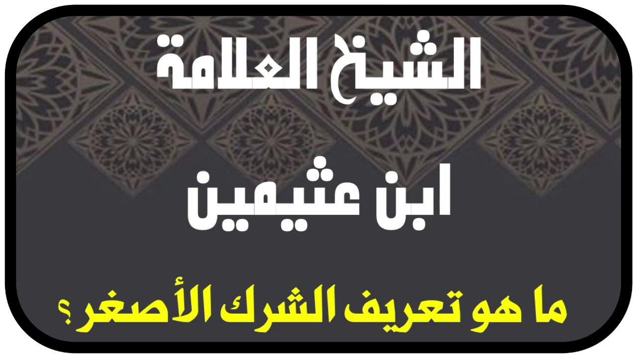 الشيخ ابن عثيمين : ما هو تعريف الشرك الأصغر؟