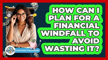 How Can I Plan For A Financial Windfall To Avoid Wasting It? - Your Guide to Budgeting