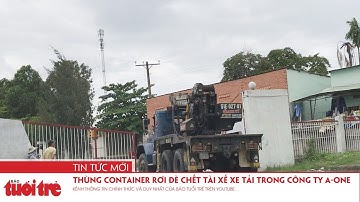 Thùng container rơi đè chết tài xế xe tải trong công ty A-One