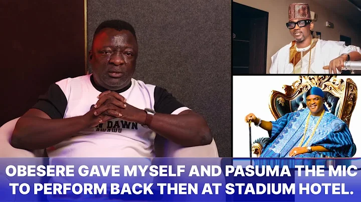 PASUMA AND I USUALLY COLLECT MICROPHONE FROM OBESERE AWAWU ISHOLA SAID IN HIS INTERVIEW