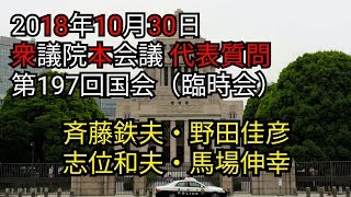 斉藤鉄夫・野田佳彦・志位和夫・馬場伸幸 代表質問 197回国会（臨時会）2018年10月30日 衆議院本会議