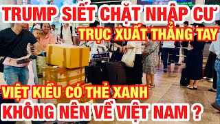 MỸ SIẾT CHẶT NHẬP CƯ TĂNG CƯỜNG TRỤC XUẤT THẲNG TAY I VIỆT KIỀU CÓ THẺ XANH KHÔNG NÊN VỀ VIỆT NAM ?
