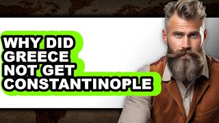 Why Did Greece Not Get Constantinople - Answered