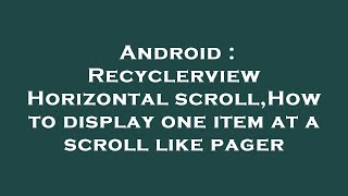 Android : Recyclerview Horizontal scroll,How to display one item at a scroll like pager