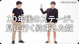 『１０年後のステージ、見に行く約束した奴』ジャルジャルのネタのタネ【JARUJARUTOWER】