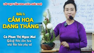 HƯỚNG DẪN CÁCH CẮM HOA DẠNG THẲNG ĐẸP, ĐÚNG CÁCH - Cô Phan Thị Ngọc Mai