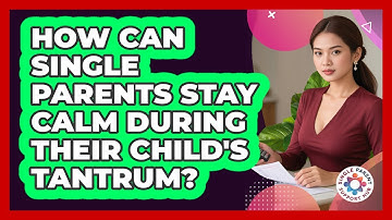 How Can Single Parents Stay Calm During Their Child