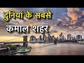TOP 10 CITIES IN WORLD || दुनियाँ के 10 सबसे बेहतर शहर || MUST SEE CITIES IN THE WORLD