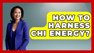 How To Harness Chi Energy? - Holistic Balance And Bliss