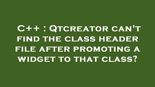 C++ : Qtcreator can't find the class header file after promoting a widget to that class