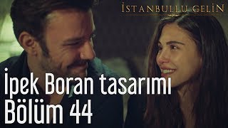 İstanbullu Gelin 44. Bölüm - İpek Boran Tasarımı