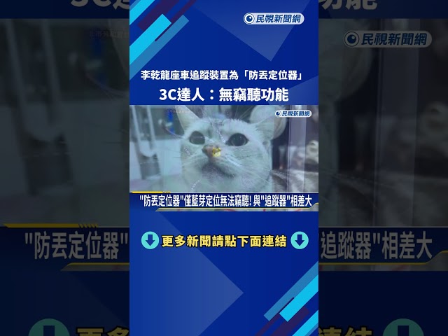 李乾龍座車追蹤裝置為"防丟定位器" 3C達人:無竊聽功能－民視新聞