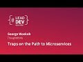 Traps on the path to microservices  george woskob  leaddevnewyork 2018