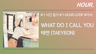 [HOUR. 1시간] 태연 (TAE YEON) - What Do I Call You / 가사 / 1 hour loop