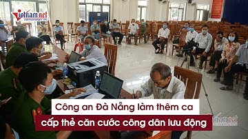 Công an Đà Nẵng làm thêm ca, tổ chức cấp căn cước công dân lưu động
