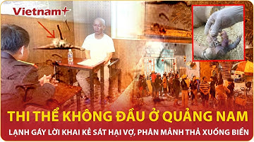 Trưa 21/2: Vụ thi thể không đầu dạt vào bờ biển: Rợn người lời khai sát hại vợ, phân mảnh phi tang