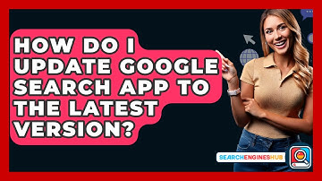 How Do I Update Google Search App To The Latest Version? - SearchEnginesHub.com