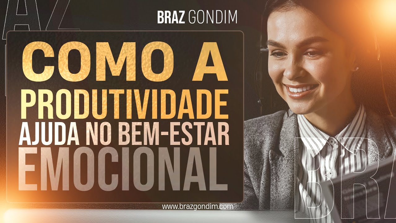 Dr. Braz Gondim - Como a Produtividade Ajuda no Bem Estar Emocional