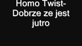 Video thumbnail of "Homo Twist- Dobrze że jest jutro"