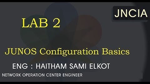 JUNOS Lap 2 Configuration Basics Eng.Haitham Elkot