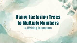 Using Factoring Trees  to Multiply Numbers  & Writing Exponents
