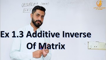 Additive Inverse Of Matrix ll Exercise 1.3 ll Aftab Academy YT Channel ll
