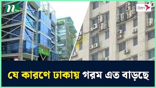 যে কারণে ঢাকায় গরম এত বাড়ছে | Weather | NTV News