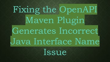 Fixing the OpenAPI Maven Plugin Generates Incorrect Java Interface Name Issue
