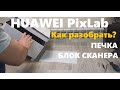 HUAWEI PixLab Как разобрать. Печь. Сканер