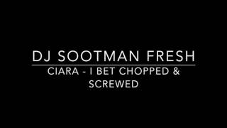 Ciara - I Bet Chopped & Screwed By: DJ SOOTMAN