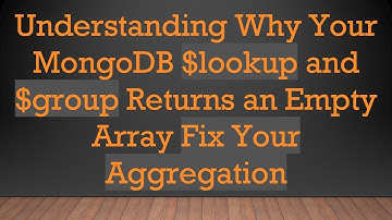 Understanding Why Your MongoDB $lookup and $group Returns an Empty Array Fix Your Aggregation