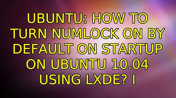 Ubuntu: How to turn numlock on by default on startup on ubuntu 10.04 using LXDE? (4 Solutions!!)