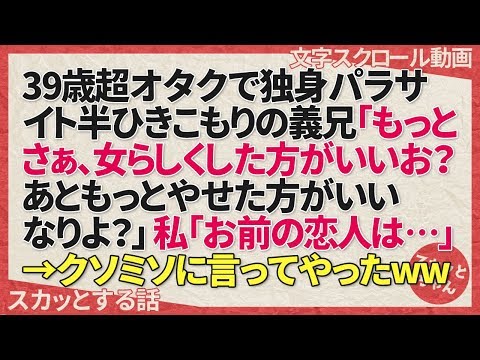 スカッとする話 39歳超オタクで独身パラサイト半引きこもりの義兄「もっとさぁ、女らしくした方がいいお？あともっとやせた方がいいなりよ？」私「お前の恋人は…」→クソミソに言ってやったww スカッとちゃん