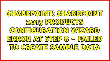 SharePoint 2013 Products Configuration Wizard error at Step 8 - Failed to create sample data