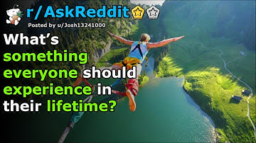 What’s something everyone should experience in their lifetime? | r/AskReddit